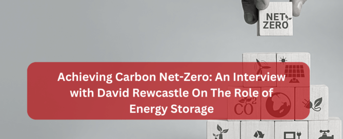 Achieving Carbon Net-Zero: An Interview with David Rewcastle On The Role of Energy Storage