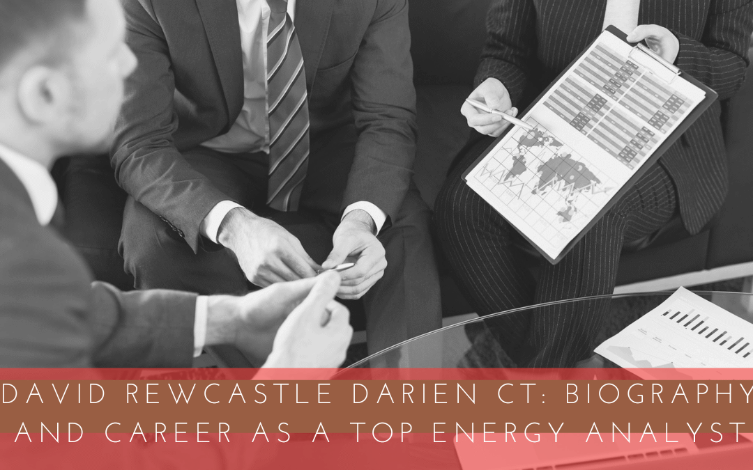 David Rewcastle Darien CT: Biography and Career as a Top Energy Analyst